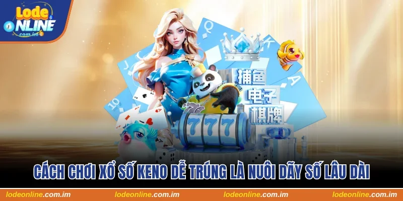 Cách chơi xổ số keno dễ trúng là nuôi dãy số lâu dài